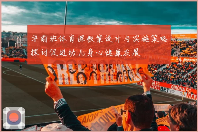 学前班体育课教案设计与实施策略探讨促进幼儿身心健康发展