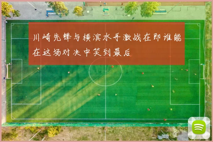 川崎先锋与横滨水手激战在即谁能在这场对决中笑到最后