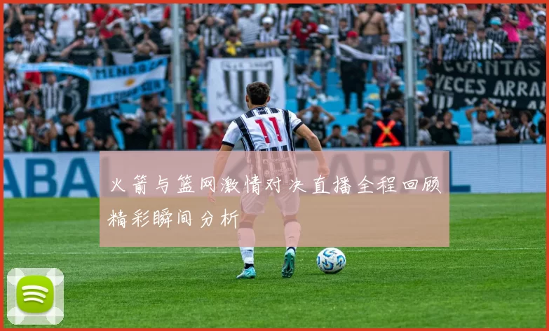 火箭与篮网激情对决直播全程回顾精彩瞬间分析