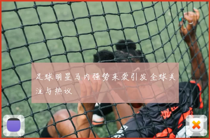 足球明星马内强势来袭引发全球关注与热议