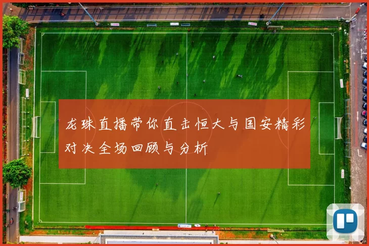 龙珠直播带你直击恒大与国安精彩对决全场回顾与分析